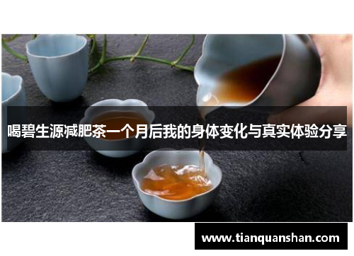 喝碧生源减肥茶一个月后我的身体变化与真实体验分享