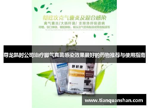 尊龙凯时公司治疗脚气真菌感染效果最好的药物推荐与使用指南