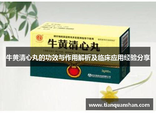 牛黄清心丸的功效与作用解析及临床应用经验分享