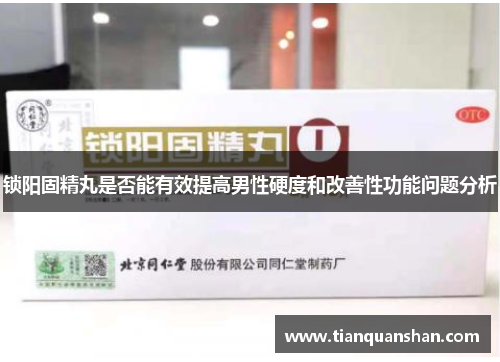 锁阳固精丸是否能有效提高男性硬度和改善性功能问题分析