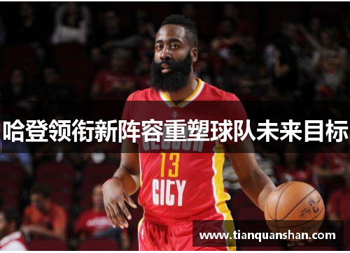 哈登领衔新阵容重塑球队未来目标