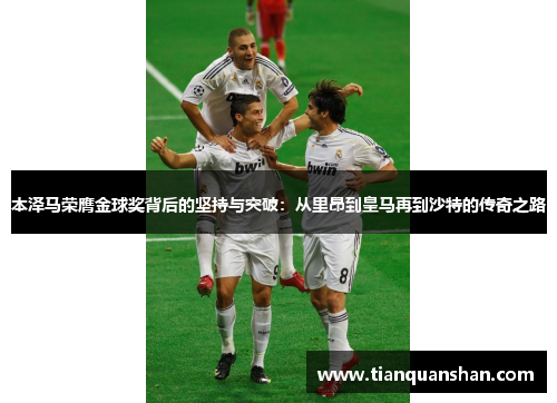 本泽马荣膺金球奖背后的坚持与突破：从里昂到皇马再到沙特的传奇之路